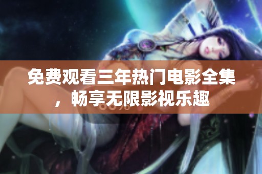 免费观看三年热门电影全集，畅享无限影视乐趣