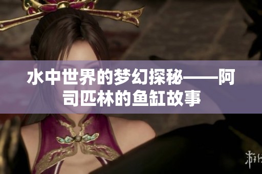水中世界的梦幻探秘——阿司匹林的鱼缸故事