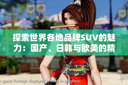 探索世界各地品牌SUV的魅力：国产、日韩与欧美的精彩对比