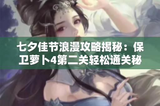 七夕佳节浪漫攻略揭秘：保卫萝卜4第二关轻松通关秘籍分享
