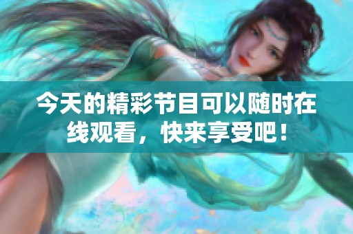 今天的精彩节目可以随时在线观看，快来享受吧！