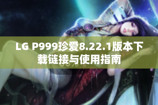 LG P999珍爱8.22.1版本下载链接与使用指南