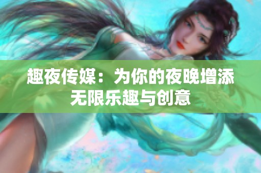 趣夜传媒：为你的夜晚增添无限乐趣与创意