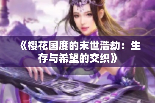《樱花国度的末世浩劫：生存与希望的交织》