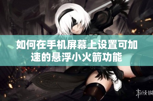 如何在手机屏幕上设置可加速的悬浮小火箭功能