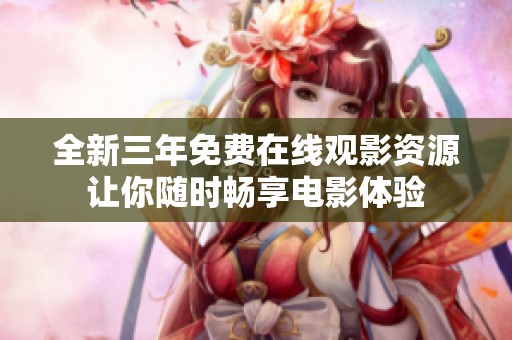 全新三年免费在线观影资源让你随时畅享电影体验