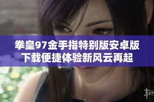 拳皇97金手指特别版安卓版下载便捷体验新风云再起