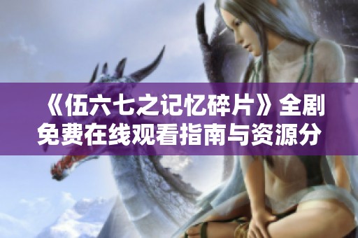 《伍六七之记忆碎片》全剧免费在线观看指南与资源分享