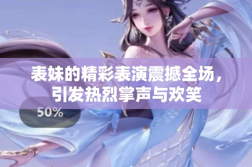 表妹的精彩表演震撼全场，引发热烈掌声与欢笑