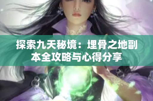 探索九天秘境：埋骨之地副本全攻略与心得分享