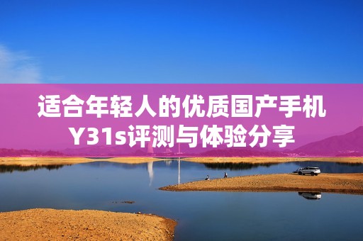 适合年轻人的优质国产手机Y31s评测与体验分享