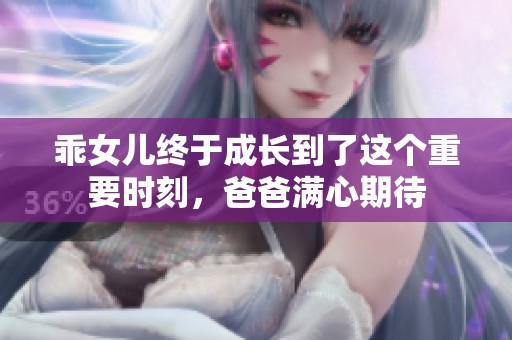 乖女儿终于成长到了这个重要时刻，爸爸满心期待