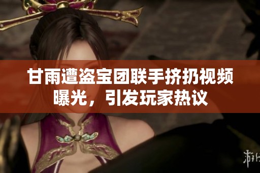 甘雨遭盗宝团联手挤扔视频曝光，引发玩家热议