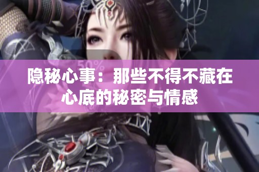 隐秘心事：那些不得不藏在心底的秘密与情感