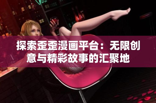 探索歪歪漫画平台：无限创意与精彩故事的汇聚地