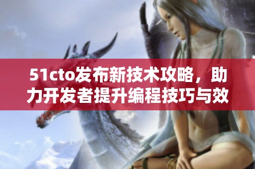 51cto发布新技术攻略，助力开发者提升编程技巧与效率