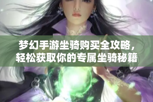梦幻手游坐骑购买全攻略，轻松获取你的专属坐骑秘籍