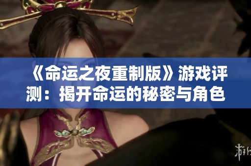 《命运之夜重制版》游戏评测：揭开命运的秘密与角色魅力
