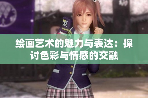 绘画艺术的魅力与表达：探讨色彩与情感的交融