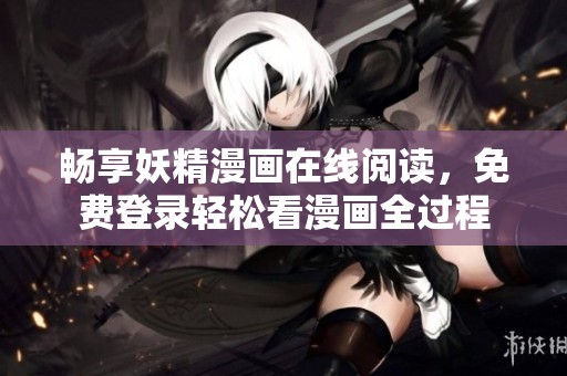 畅享妖精漫画在线阅读，免费登录轻松看漫画全过程