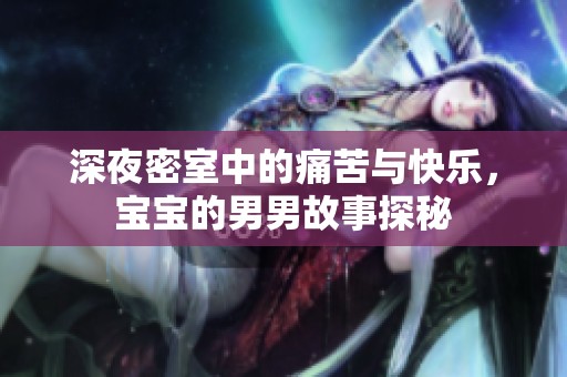 深夜密室中的痛苦与快乐，宝宝的男男故事探秘