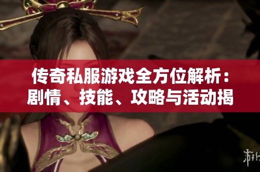 传奇私服游戏全方位解析：剧情、技能、攻略与活动揭秘