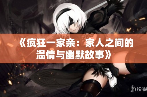 《疯狂一家亲：家人之间的温情与幽默故事》
