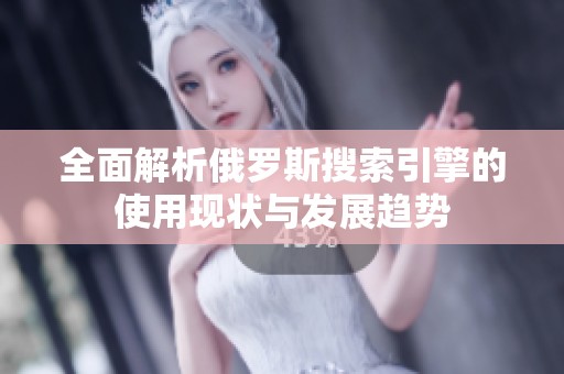 全面解析俄罗斯搜索引擎的使用现状与发展趋势