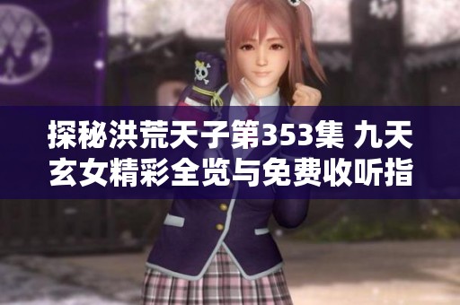 探秘洪荒天子第353集 九天玄女精彩全览与免费收听指南