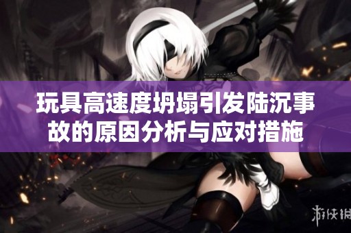 玩具高速度坍塌引发陆沉事故的原因分析与应对措施