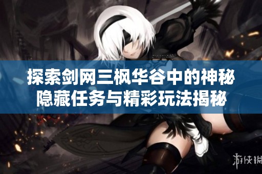 探索剑网三枫华谷中的神秘隐藏任务与精彩玩法揭秘