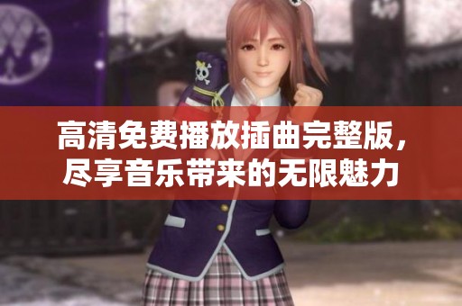 高清免费播放插曲完整版，尽享音乐带来的无限魅力