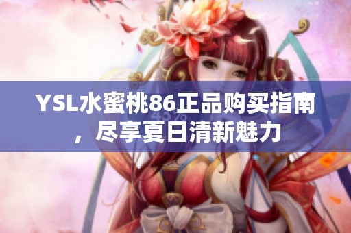 YSL水蜜桃86正品购买指南，尽享夏日清新魅力