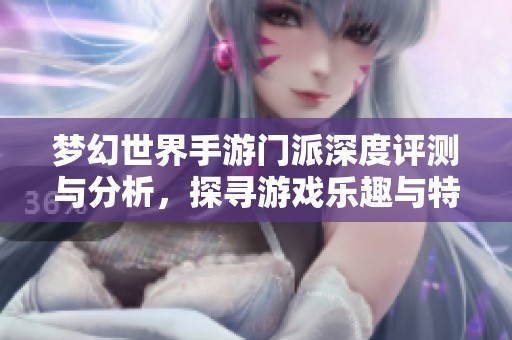 梦幻世界手游门派深度评测与分析，探寻游戏乐趣与特色