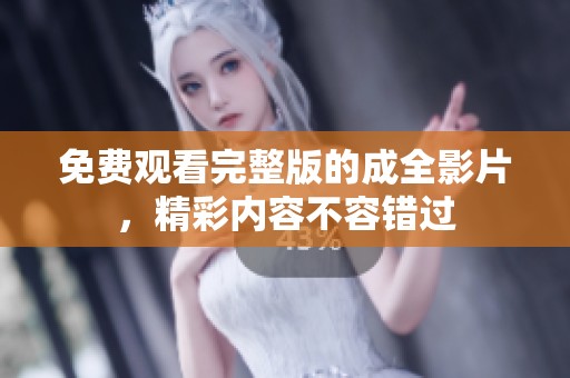 免费观看完整版的成全影片，精彩内容不容错过
