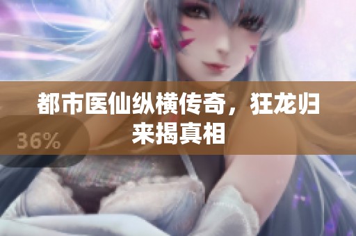 都市医仙纵横传奇，狂龙归来揭真相