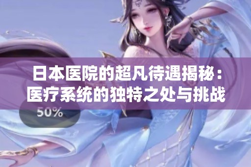 日本医院的超凡待遇揭秘：医疗系统的独特之处与挑战