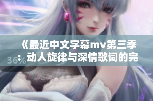 《最近中文字幕mv第三季：动人旋律与深情歌词的完美结合》
