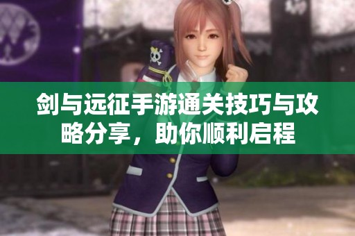 剑与远征手游通关技巧与攻略分享，助你顺利启程