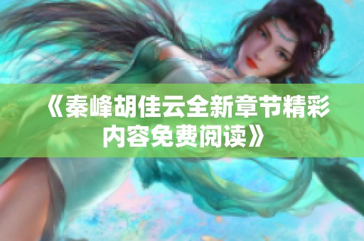 《秦峰胡佳云全新章节精彩内容免费阅读》