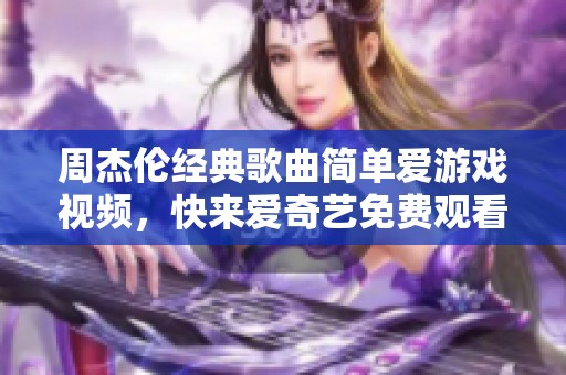 周杰伦经典歌曲简单爱游戏视频，快来爱奇艺免费观看！