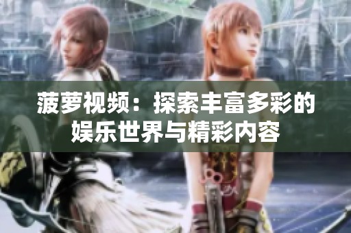 菠萝视频：探索丰富多彩的娱乐世界与精彩内容
