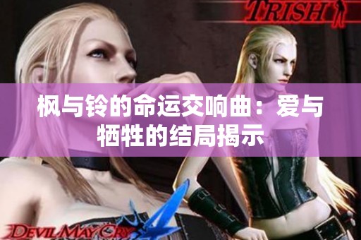 枫与铃的命运交响曲：爱与牺牲的结局揭示