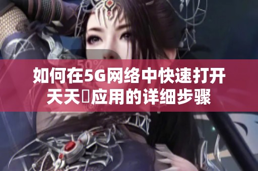 如何在5G网络中快速打开天天奭应用的详细步骤