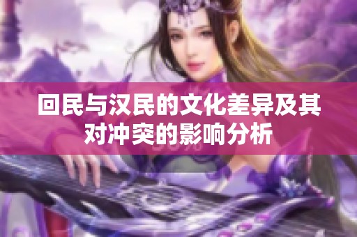 回民与汉民的文化差异及其对冲突的影响分析