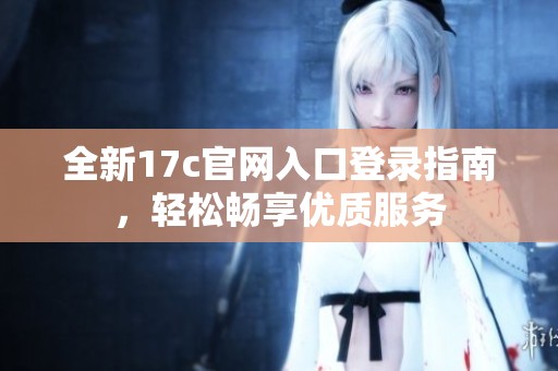 全新17c官网入口登录指南，轻松畅享优质服务