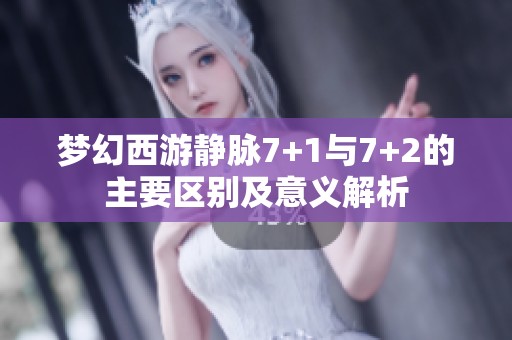 梦幻西游静脉7+1与7+2的主要区别及意义解析