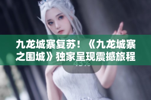 九龙城寨复苏！《九龙城寨之围城》独家呈现震撼旅程