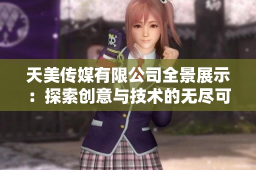 天美传媒有限公司全景展示：探索创意与技术的无尽可能性
