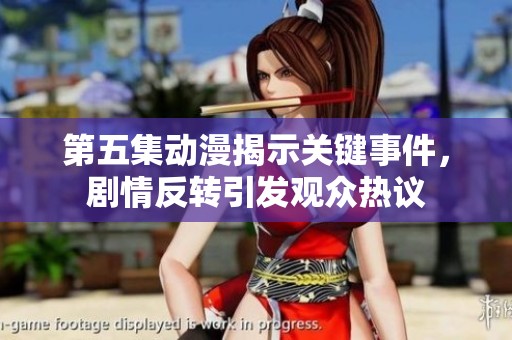 第五集动漫揭示关键事件，剧情反转引发观众热议